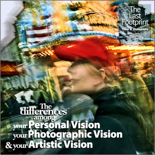 The differences among your Personal Vision, your Photographic Vision and your Artistic Vision.
